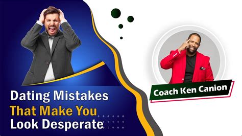 Dating Mistakes That Make You Look Desperate Coach Ken Canion Youtube