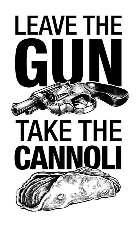 You'll have eaten the cannoli leave the gun, because you don't want to take a chance the gun may be found on you and matched to the bullets. Quotes From The Godfather Cannoli. QuotesGram
