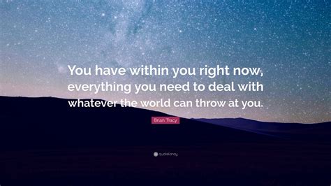 Brian Tracy Quote You Have Within You Right Now Everything You Need