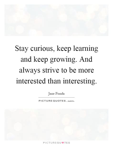 Stay Curious Keep Learning And Keep Growing And Always Strive