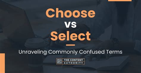 Choose Vs Select Unraveling Commonly Confused Terms