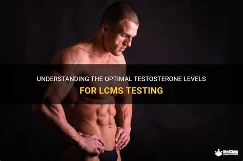 Understanding The Optimal Testosterone Levels For Lcms Testing Medshun