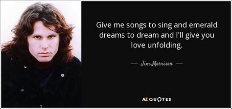 Jim Morrison Quote Give Me Songs To Sing And Emerald Dreams To Dream