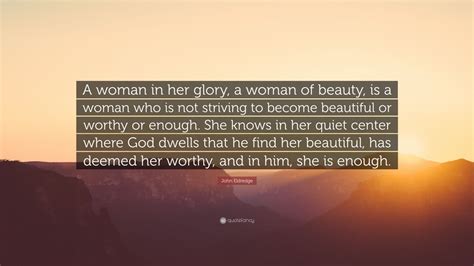 John Eldredge Quote A Woman In Her Glory A Woman Of Beauty Is A