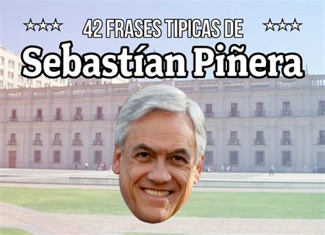 Las 42 Frases De Sebastián Piñera