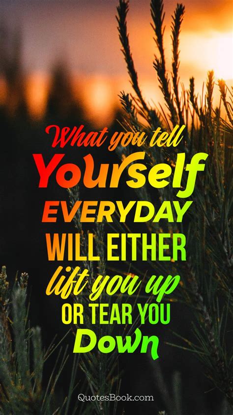 What You Tell Yourself Everyday Will Either Lift You Up Or Tear You