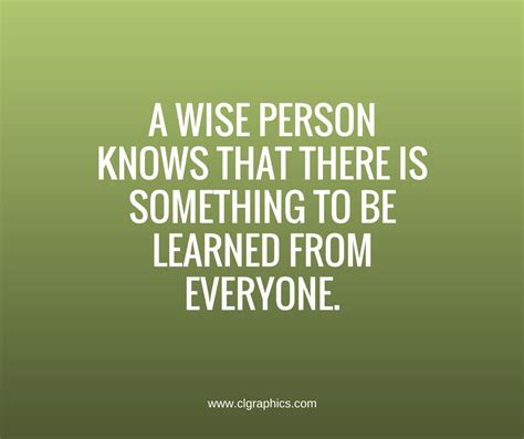 A Wise Person Knows That There Is Something To Be Learned From