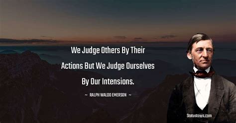 We Judge Others By Their Actions But We Judge Ourselves By Our