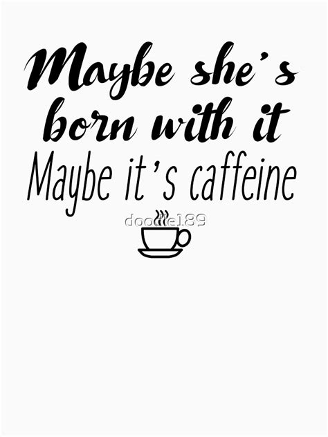 maybe she s born with it maybe it s caffeine unisex t shirt by doodle189 redbubble