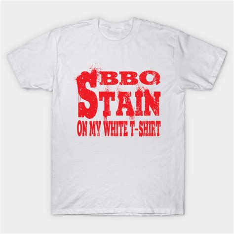 bbq stain on my white t-shirt - Bbq Stain On My White - T-Shirt | TeePublic