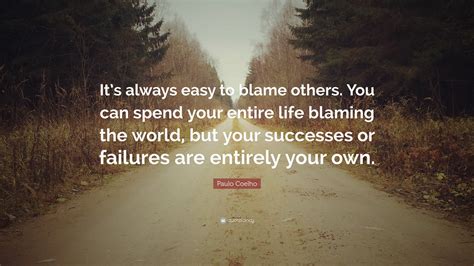 Paulo Coelho Quote Its Always Easy To Blame Others You Can Spend