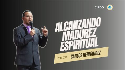 Alcanzando La Madurez Espiritual Pr Carlos Hernandez Youtube