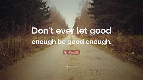 Bill Parcells Quote “dont Ever Let Good Enough Be Good Enough”