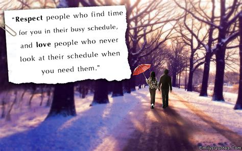 Respect people who find time for you in their busy schedule, and love people who never look at ...