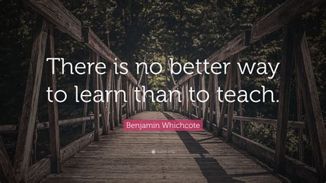 Benjamin Whichcote Quote There Is No Better Way To Learn Than To