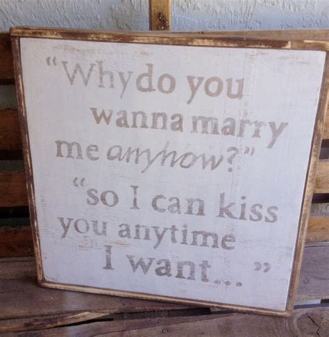 Why Do You Wanna Marry Me Anyhow So I Can Kiss By Rustichomemade