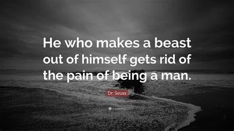 Dr Seuss Quote He Who Makes A Beast Out Of Himself Gets Rid Of The