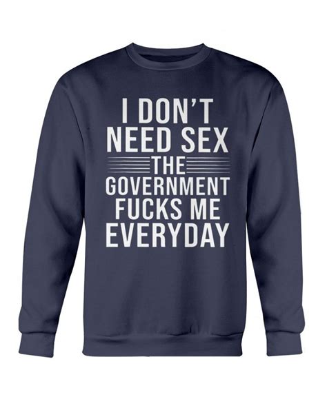 I Don T Need Sex The Government Fucks Me Everyday Shirt Ellieshirt