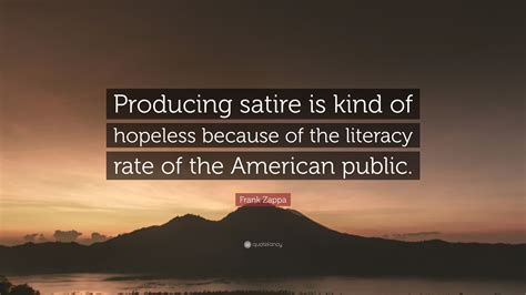 Frank Zappa Quote “producing Satire Is Kind Of Hopeless Because Of The