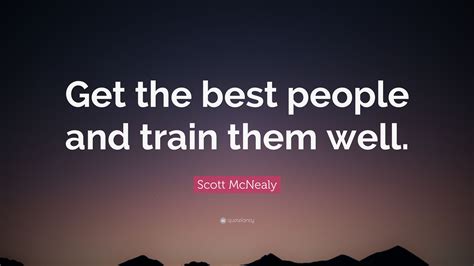 Scott Mcnealy Quote “get The Best People And Train Them Well”