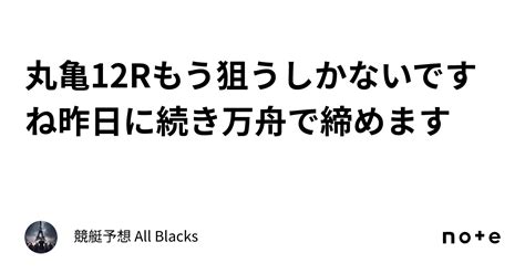 丸亀12r もう狙うしかないですね 🔥昨日に続き万舟で締めます🔥｜ 競艇予想 All Blacks