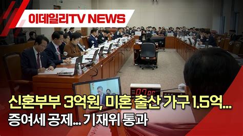 신혼부부 3억원 미혼 출산 가구 15억 증여세 공제 기재위 통과 20231130 Youtube