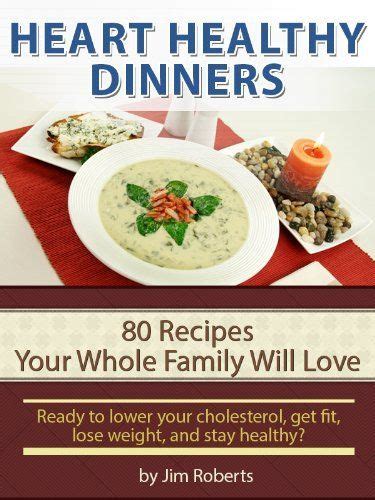 Different foods help lower cholesterol in different ways. Heart Healthy Dinners - 80 Recipes Your Whole Family Will Love (Lower Cholesterol DIet) by Jim ...