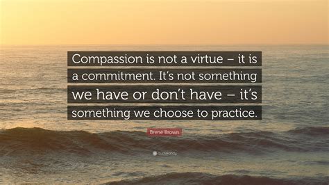 Brené Brown Quote Compassion Is Not A Virtue It Is A Commitment It
