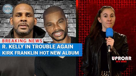 r kelly scandal and kirk franklin s new album uproar bfn news youtube