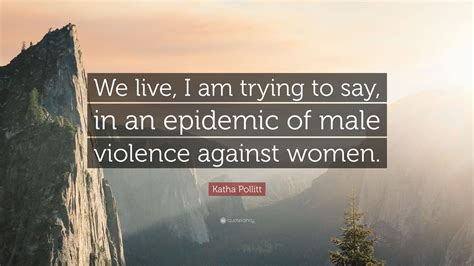 Katha Pollitt Quote We Live I Am Trying To Say In An Epidemic Of