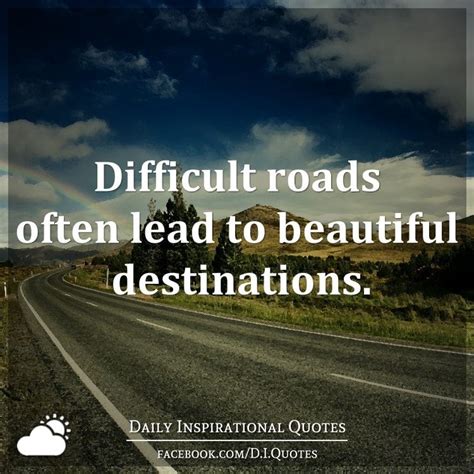 Difficult Roads Often Lead To Beautiful Destinations Daily
