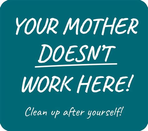 Clean Up After Yourself Your Mother Doesnt Work Here