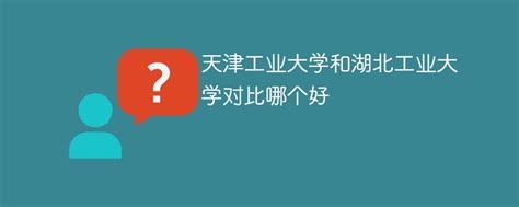 天津工业大学和湖北工业大学对比哪个好 新高考网