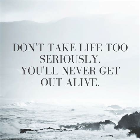 Don T Take Life Too Seriously You Ll Never Get Out Alive Quote Peace Quotes About