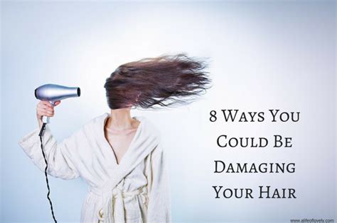 Ways You Could Be Damaging Your Hair A Life Of Lovely
