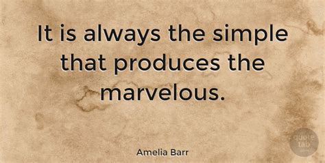 Amelia Barr It Is Always The Simple That Produces The Marvelous