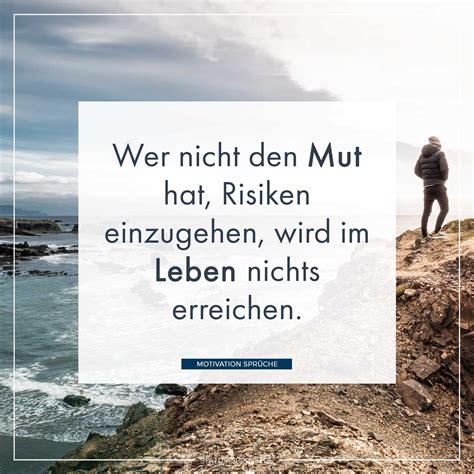 Sie können allgemein gehalten oder sehr konkret sein. Wer nicht den Mut hat, Risiken einzugehen, wird im Leben ...