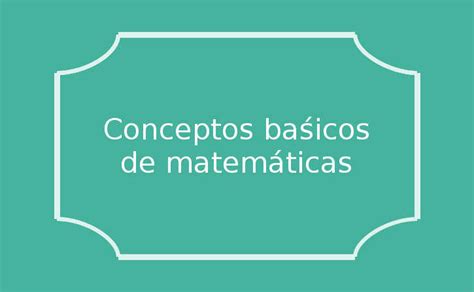 Conceptos Básicos De Matemáticas Con Explicaciones Sencillas