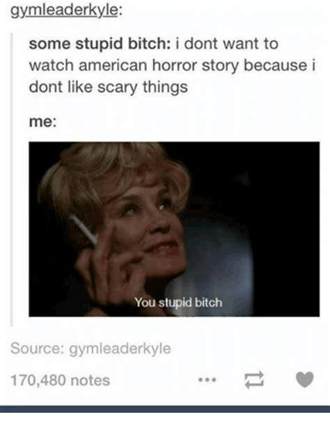 gymleaderkyle some stupid bitch i dont want to watch american horror story because i dont like