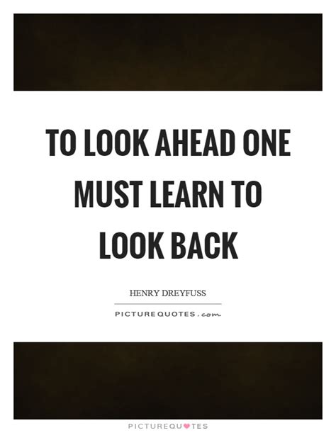 To Look Ahead One Must Learn To Look Back Picture Quotes