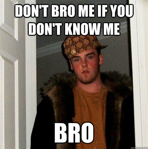 Dont Bro Me If You Dont Know Me Bro Scumbag Steve Quickmeme