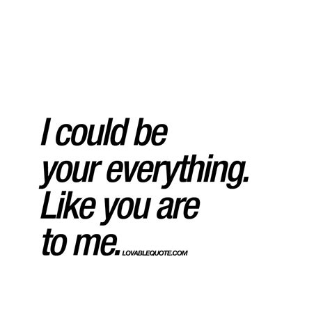 I Could Be Your Everything Like You Are To Me Quote About Love