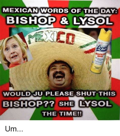 Mexican Words Of The Day Bishop Lysol Would Ju Please Shut