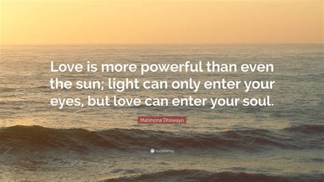 Matshona Dhliwayo Quote Love Is More Powerful Than Even The Sun