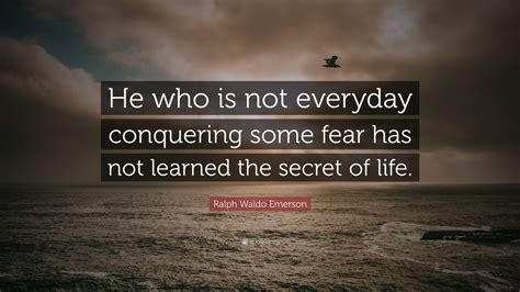 Ralph Waldo Emerson Quote “he Who Is Not Everyday Conquering Some Fear Has Not Learned The