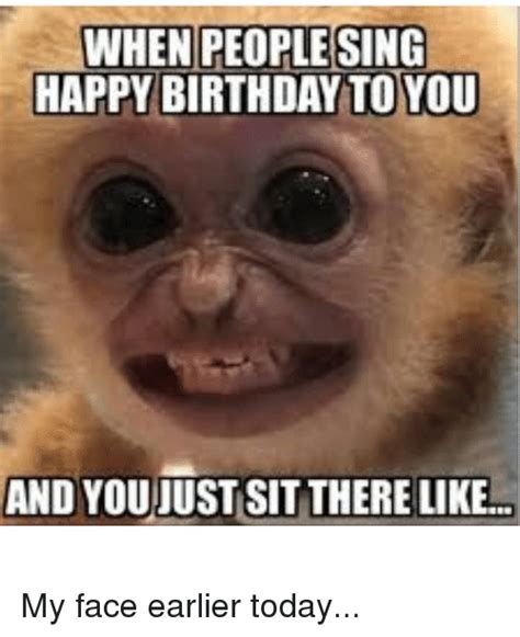 When Peoplesing Happy Birthday To You And Youjust Sit There Like Birthday Meme On Me Me
