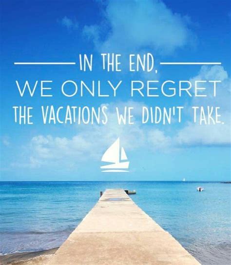 In the end, we only regret the vacations we didn't take.  Vacation