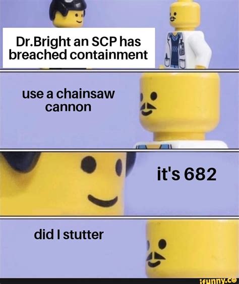Dr Bright An Scp Has Breached Containment I Usea Chainsaw Cannon It