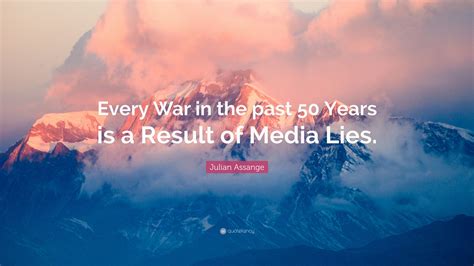 In my role as wikileaks editor, i've been involved in fighting off many legal attacks. Julian Assange Quote: "Every War in the past 50 Years is a ...
