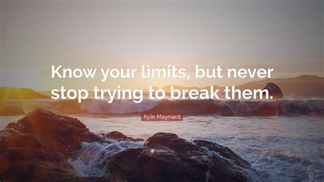 Kyle Maynard Quote “know Your Limits But Never Stop Trying To Break